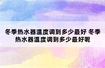 冬季热水器温度调到多少最好 冬季热水器温度调到多少最好呢